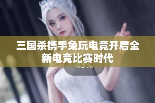 三国杀携手兔玩电竞开启全新电竞比赛时代
