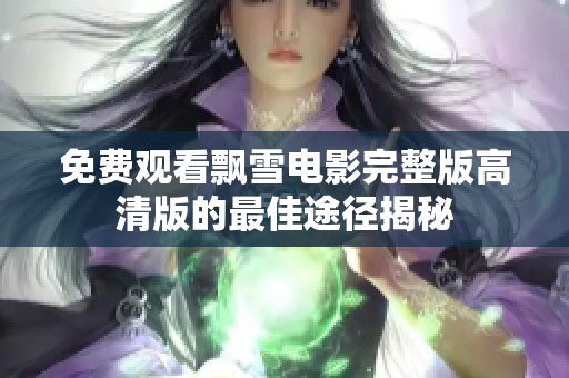 免费观看飘雪电影完整版高清版的最佳途径揭秘