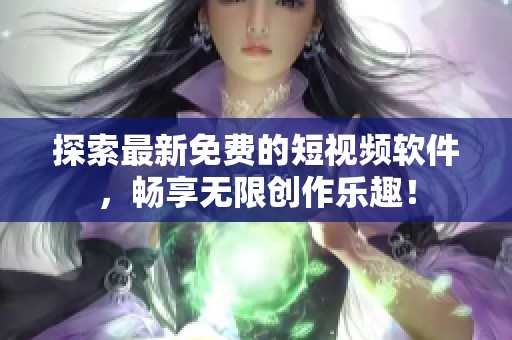 探索最新免费的短视频软件，畅享无限创作乐趣！