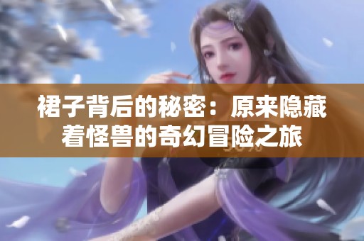 裙子背后的秘密：原来隐藏着怪兽的奇幻冒险之旅