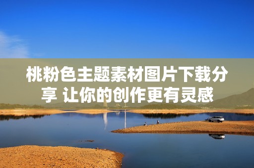 桃粉色主题素材图片下载分享 让你的创作更有灵感