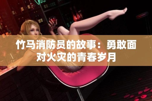竹马消防员的故事：勇敢面对火灾的青春岁月