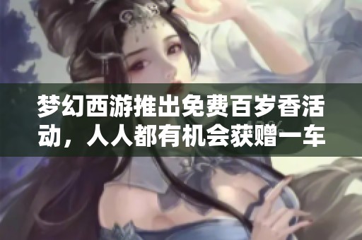 梦幻西游推出免费百岁香活动，人人都有机会获赠一车珍品