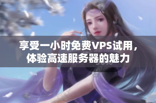 享受一小时免费VPS试用，体验高速服务器的魅力