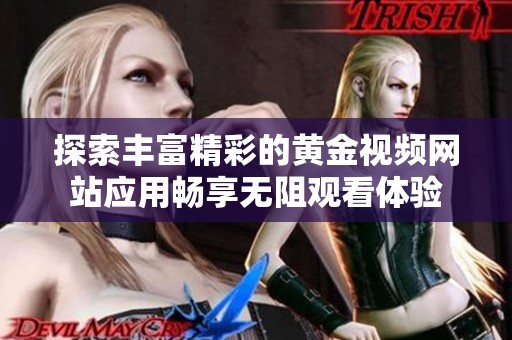 探索丰富精彩的黄金视频网站应用畅享无阻观看体验