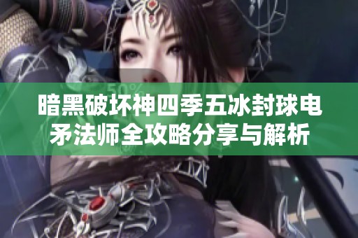暗黑破坏神四季五冰封球电矛法师全攻略分享与解析