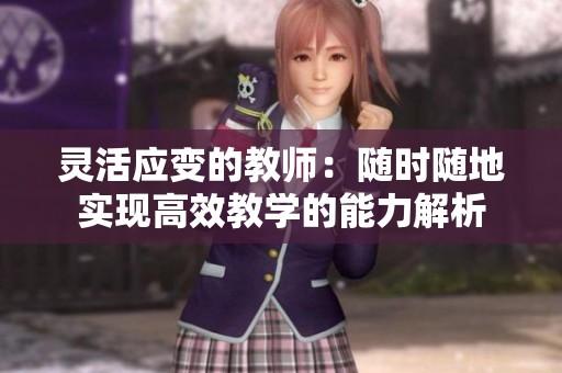 灵活应变的教师：随时随地实现高效教学的能力解析