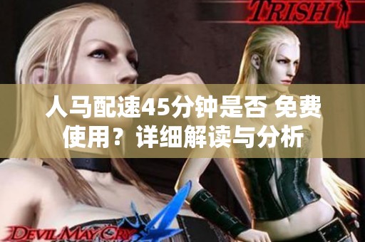 人马配速45分钟是否 免费使用？详细解读与分析