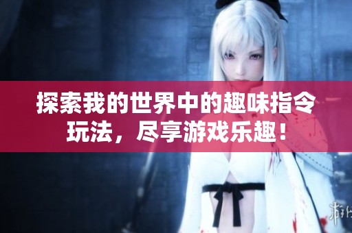 探索我的世界中的趣味指令玩法，尽享游戏乐趣！