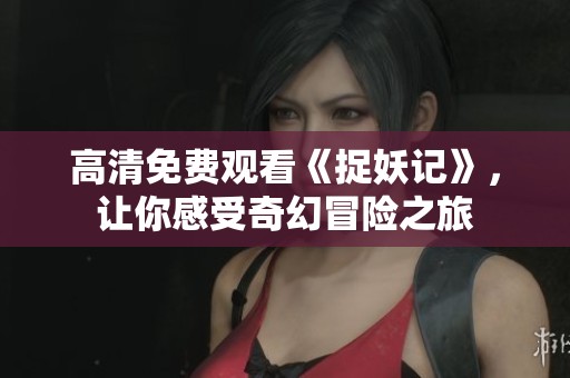 高清免费观看《捉妖记》，让你感受奇幻冒险之旅