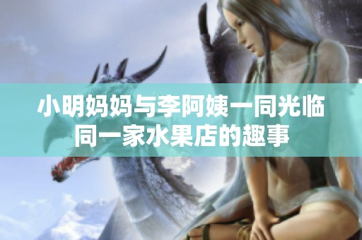 小明妈妈与李阿姨一同光临同一家水果店的趣事