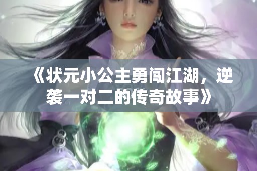 《状元小公主勇闯江湖，逆袭一对二的传奇故事》
