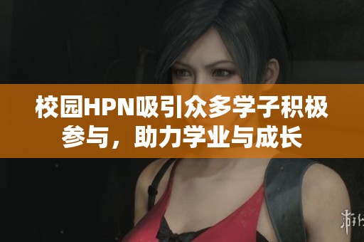 校园HPN吸引众多学子积极参与，助力学业与成长