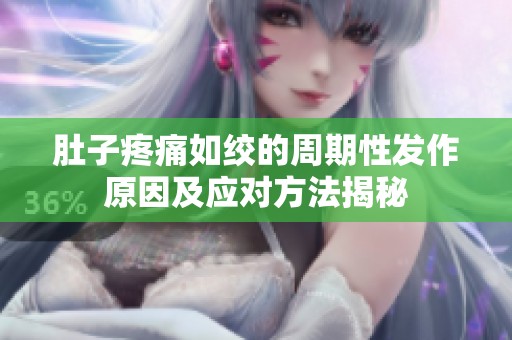 肚子疼痛如绞的周期性发作原因及应对方法揭秘