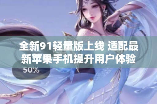 全新91轻量版上线 适配最新苹果手机提升用户体验