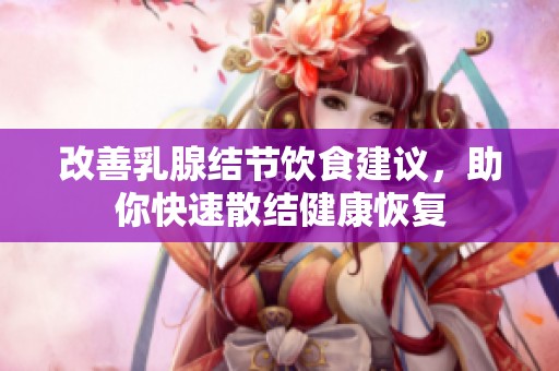 改善乳腺结节饮食建议，助你快速散结健康恢复