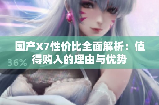 国产X7性价比全面解析：值得购入的理由与优势