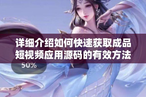 详细介绍如何快速获取成品短视频应用源码的有效方法