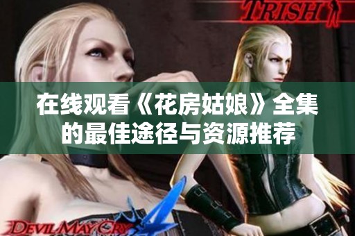 在线观看《花房姑娘》全集的最佳途径与资源推荐