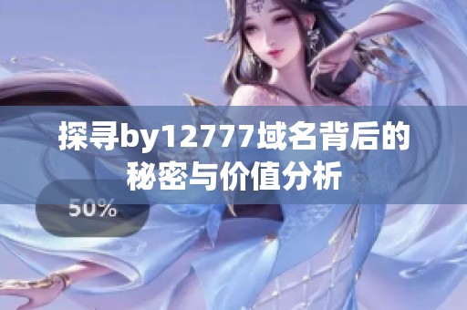 探寻by12777域名背后的秘密与价值分析