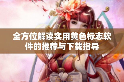 全方位解读实用黄色标志软件的推荐与下载指导