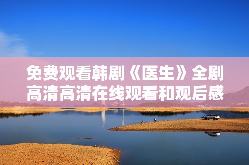 免费观看韩剧《医生》全剧高清高清在线观看和观后感分享