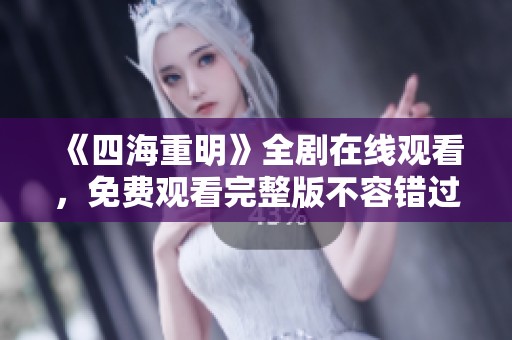 《四海重明》全剧在线观看，免费观看完整版不容错过
