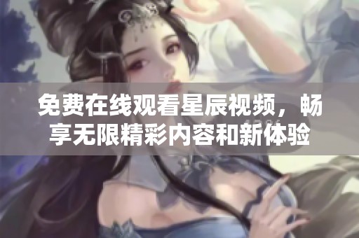 免费在线观看星辰视频，畅享无限精彩内容和新体验