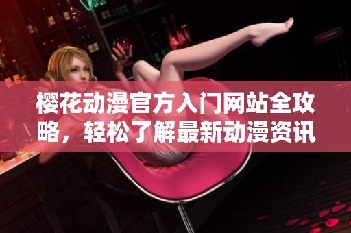 樱花动漫官方入门网站全攻略，轻松了解最新动漫资讯与资源