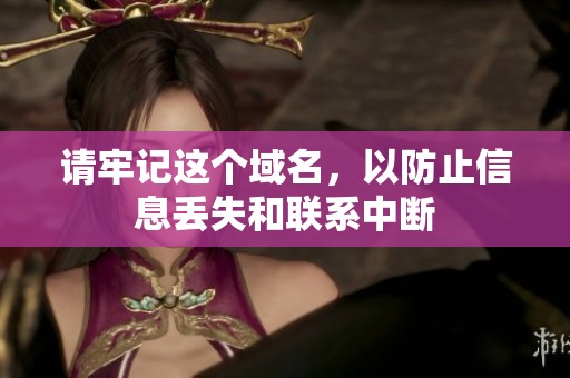 请牢记这个域名，以防止信息丢失和联系中断