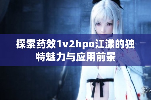 探索药效1v2hpo江漾的独特魅力与应用前景