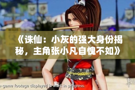 《诛仙：小灰的强大身份揭秘，主角张小凡自愧不如》