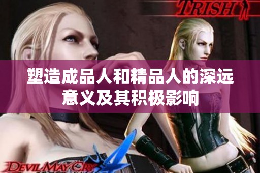 塑造成品人和精品人的深远意义及其积极影响
