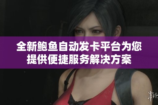 全新鲍鱼自动发卡平台为您提供便捷服务解决方案