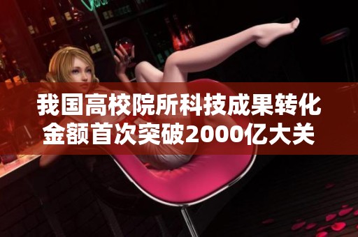 我国高校院所科技成果转化金额首次突破2000亿大关
