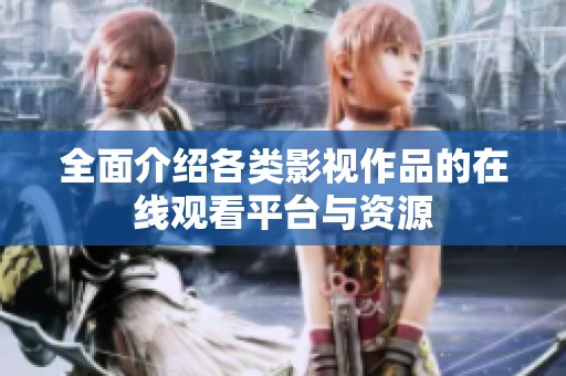 全面介绍各类影视作品的在线观看平台与资源