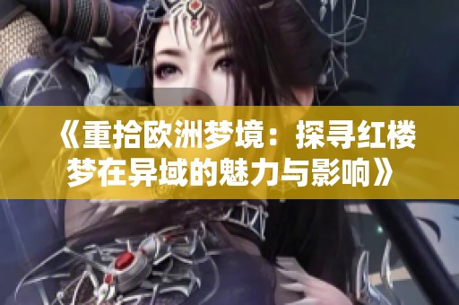 《重拾欧洲梦境：探寻红楼梦在异域的魅力与影响》