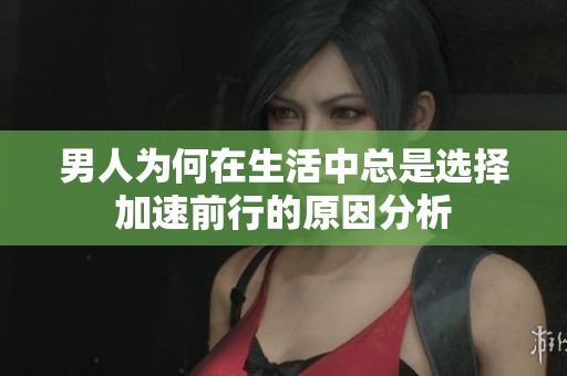 男人为何在生活中总是选择加速前行的原因分析