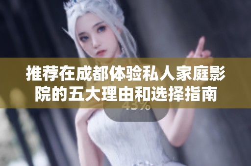 推荐在成都体验私人家庭影院的五大理由和选择指南