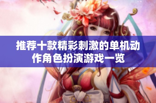 推荐十款精彩刺激的单机动作角色扮演游戏一览