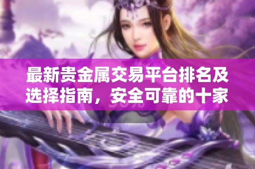 最新贵金属交易平台排名及选择指南，安全可靠的十家推荐