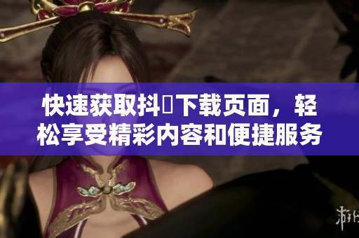 快速获取抖抈下载页面，轻松享受精彩内容和便捷服务