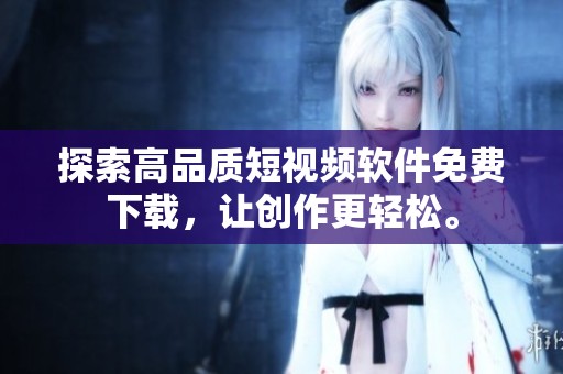 探索高品质短视频软件免费下载，让创作更轻松。