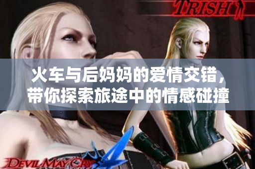 火车与后妈妈的爱情交错，带你探索旅途中的情感碰撞