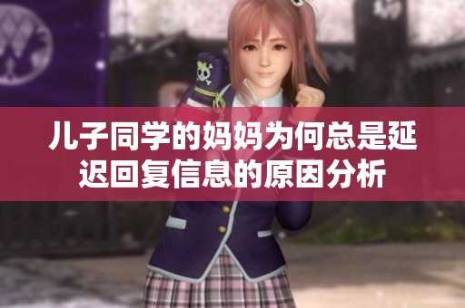 儿子同学的妈妈为何总是延迟回复信息的原因分析
