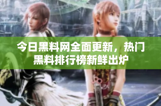 今日黑料网全面更新，热门黑料排行榜新鲜出炉