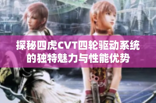 探秘四虎CVT四轮驱动系统的独特魅力与性能优势