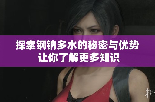 探索钢钠多水的秘密与优势 让你了解更多知识