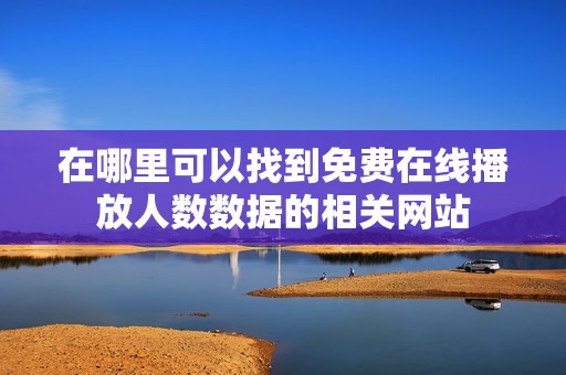 在哪里可以找到免费在线播放人数数据的相关网站