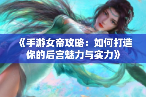 《手游女帝攻略：如何打造你的后宫魅力与实力》